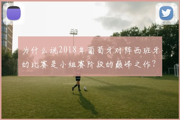 为什么说2018年葡萄牙对阵西班牙的比赛是小组赛阶段的巅峰之作？