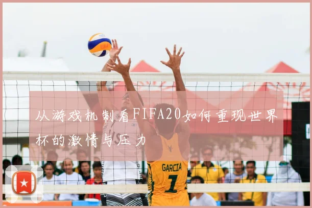 从游戏机制看FIFA20如何重现世界杯的激情与压力