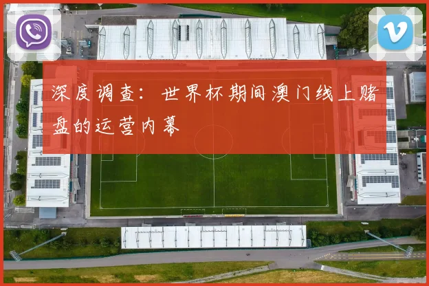 深度调查:世界杯期间澳门线上赌盘的运营内幕