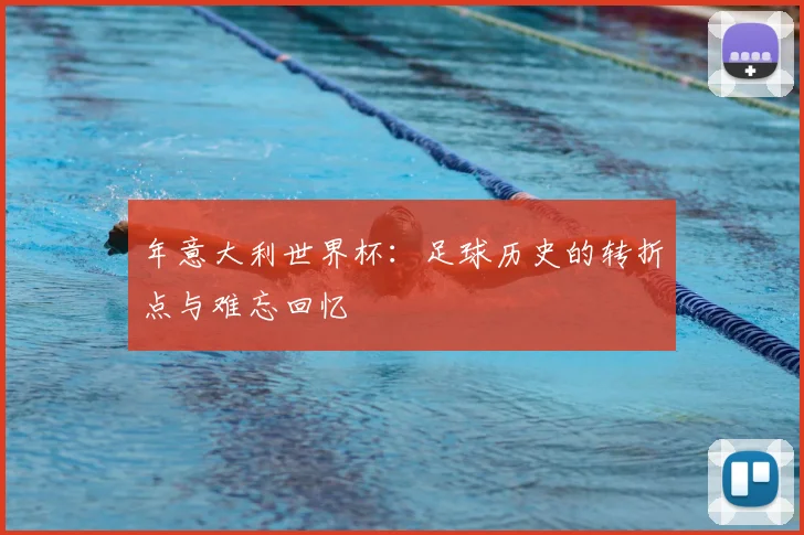 年意大利世界杯：足球历史的转折点与难忘回忆