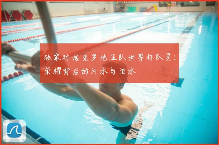 独家对话克罗地亚队世界杯队员：荣耀背后的汗水与泪水