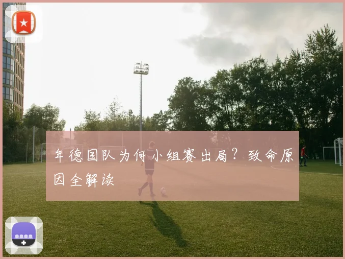 年德国队为何小组赛出局？致命原因全解读