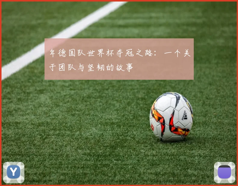 年德国队世界杯夺冠之路：一个关于团队与坚韧的故事