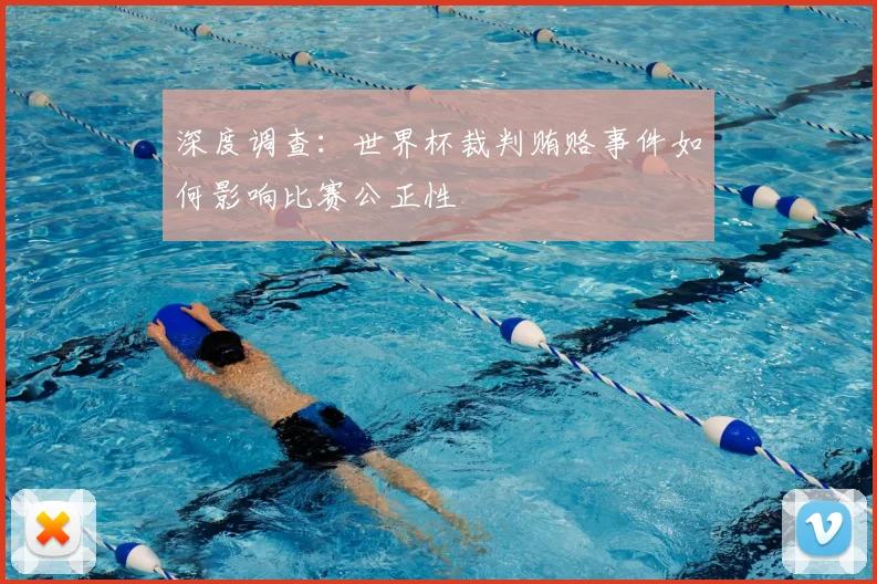 深度调查：世界杯裁判贿赂事件如何影响比赛公正性
