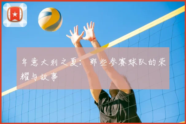 年意大利之夏：那些参赛球队的荣耀与故事