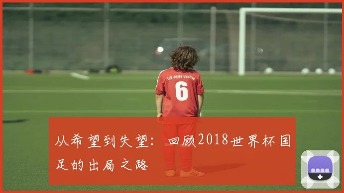 从希望到失望:回顾2018世界杯国足的出局之路