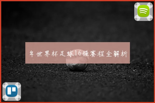 年世界杯足球16强赛程全解析