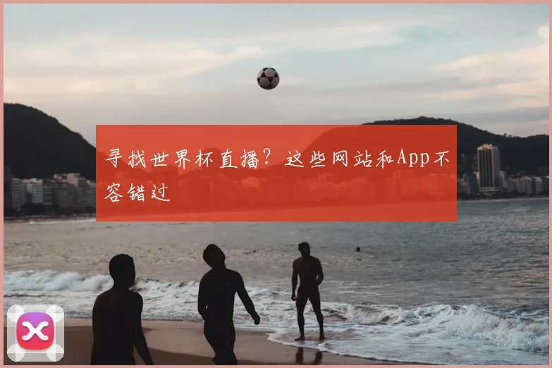 寻找世界杯直播？这些网站和App不容错过