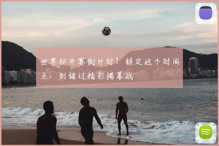 世界杯开赛倒计时!锁定这个时间点,别错过精彩揭幕战