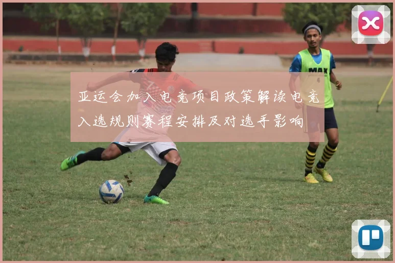 亚运会加入电竞项目政策解读电竞入选规则赛程安排及对选手影响