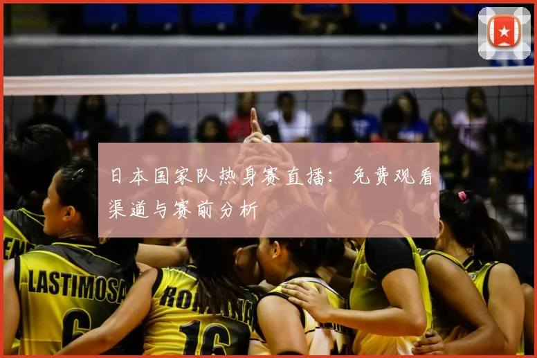 日本国家队热身赛直播：免费观看渠道与赛前分析