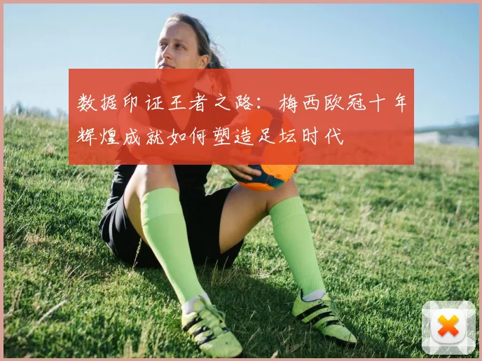 数据印证王者之路：梅西欧冠十年辉煌成就如何塑造足坛时代