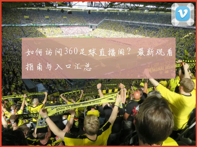 如何访问360足球直播间？最新观看指南与入口汇总