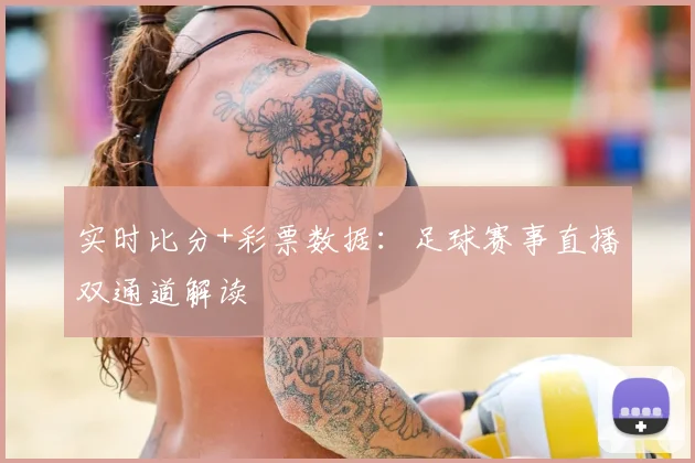 实时比分+彩票数据：足球赛事直播双通道解读