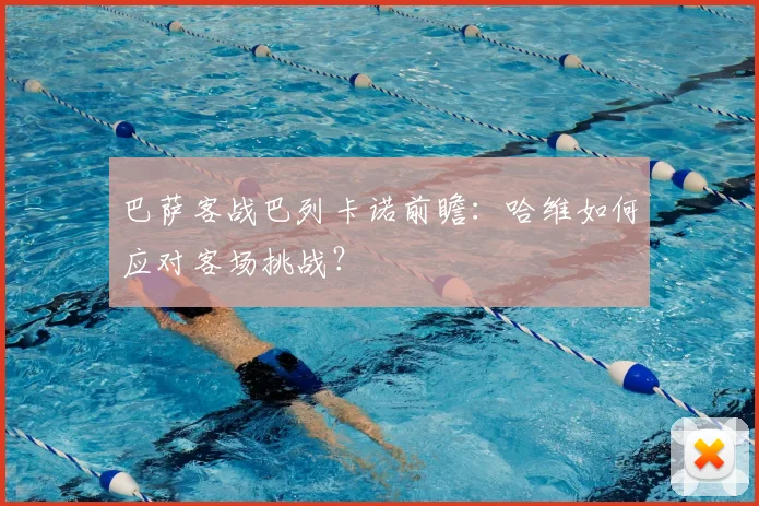 巴萨客战巴列卡诺前瞻:哈维如何应对客场挑战?