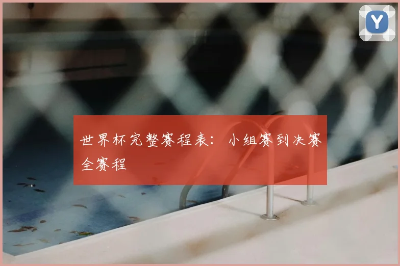 世界杯完整赛程表:小组赛到决赛全赛程