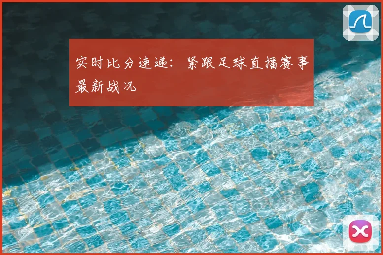 实时比分速递：紧跟足球直播赛事最新战况