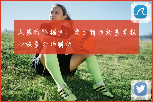 灰熊对阵掘金：莫兰特与约基奇核心较量全面解析