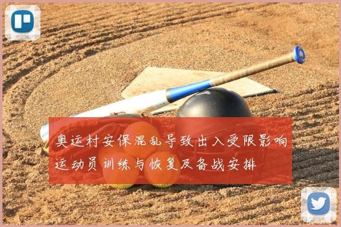 奥运村安保混乱导致出入受限影响运动员训练与恢复及备战安排